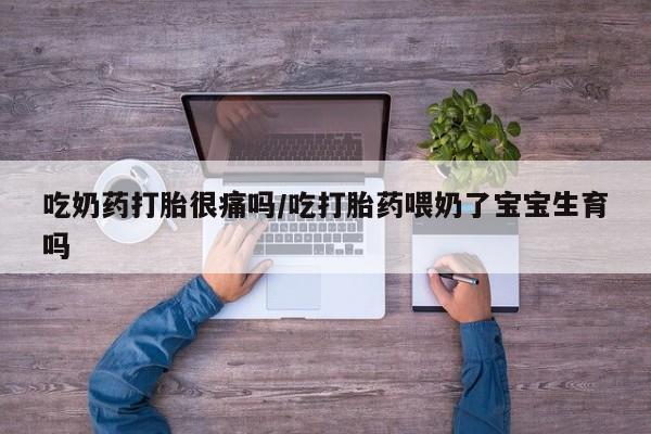 打胎药/流产药专卖微信吃奶药打胎很痛吗/吃打胎药喂奶了宝宝生育吗