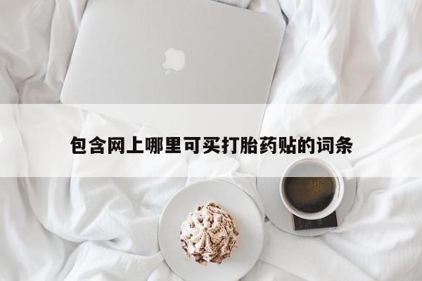 打胎药/流产药专卖微信包含网上哪里可买打胎药贴的词条