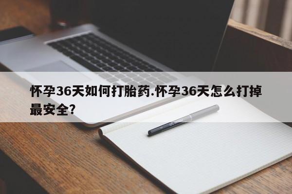 打胎药/流产药专卖微信怀孕36天如何打胎药.怀孕36天怎么打掉最安全？