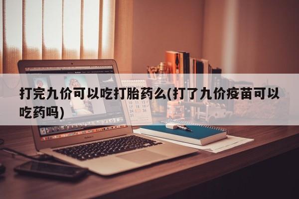 打胎药/流产药专卖微信打完九价可以吃打胎药么(打了九价疫苗可以吃药吗)