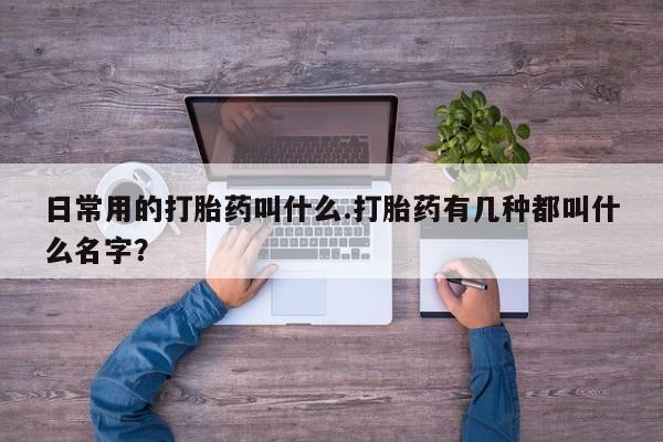 打胎药/流产药专卖微信日常用的打胎药叫什么.打胎药有几种都叫什么名字？