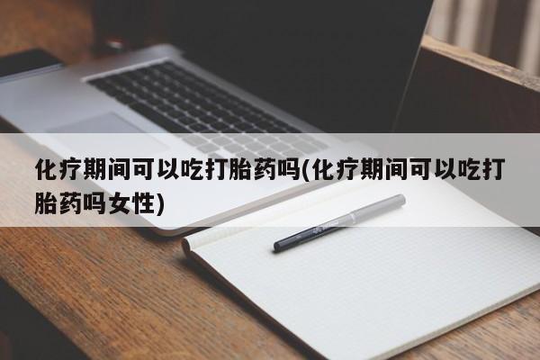 打胎药/流产药专卖微信化疗期间可以吃打胎药吗(化疗期间可以吃打胎药吗女性)