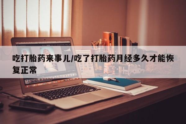 打胎药/流产药专卖微信吃打胎药来事儿/吃了打胎药月经多久才能恢复正常