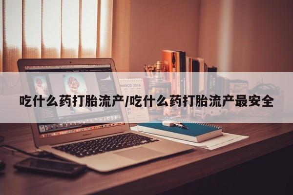打胎药/流产药专卖微信吃什么药打胎流产/吃什么药打胎流产最安全