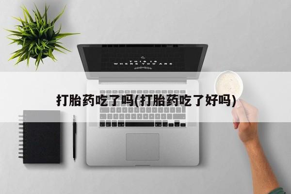 打胎药/流产药专卖微信打胎药吃了吗(打胎药吃了好吗)