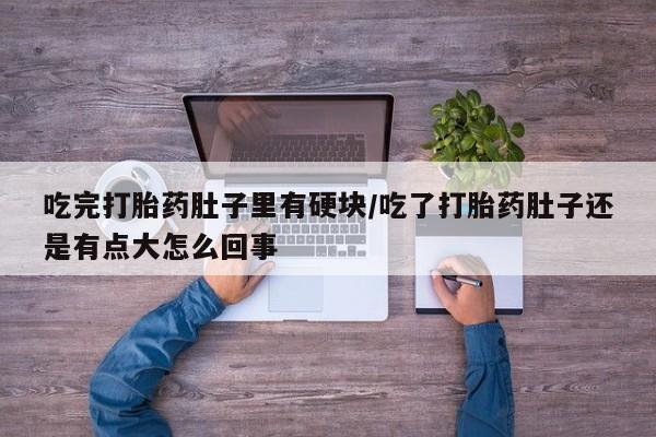 打胎药/流产药专卖微信吃完打胎药肚子里有硬块/吃了打胎药肚子还是有点大怎么回事