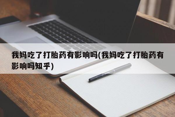 打胎药/流产药专卖微信我妈吃了打胎药有影响吗(我妈吃了打胎药有影响吗知乎)