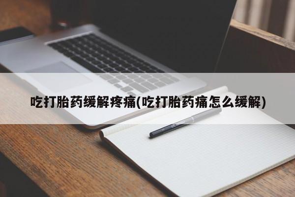 打胎药/流产药专卖微信吃打胎药缓解疼痛(吃打胎药痛怎么缓解)