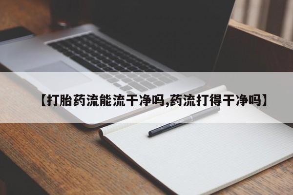 打胎药/流产药专卖微信【打胎药流能流干净吗,药流打得干净吗】