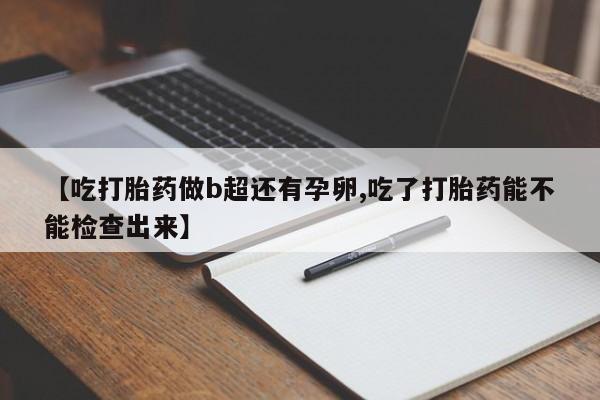 打胎药/流产药专卖微信【吃打胎药做b超还有孕卵,吃了打胎药能不能检查出来】