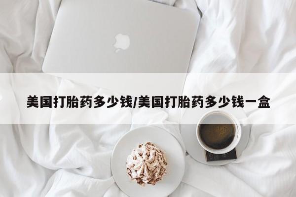 打胎药/流产药专卖微信美国打胎药多少钱/美国打胎药多少钱一盒