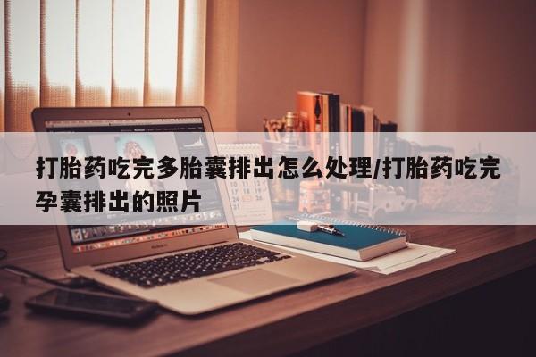 打胎药/流产药专卖微信打胎药吃完多胎囊排出怎么处理/打胎药吃完孕囊排出的照片
