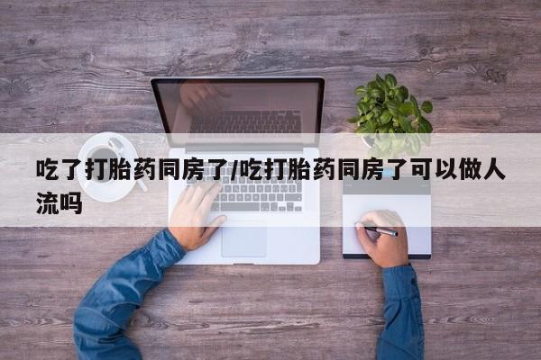 打胎药/流产药专卖微信吃了打胎药同房了/吃打胎药同房了可以做人流吗