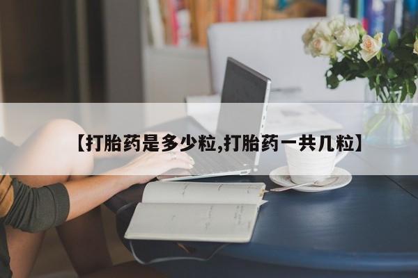 打胎药/流产药专卖微信【打胎药是多少粒,打胎药一共几粒】