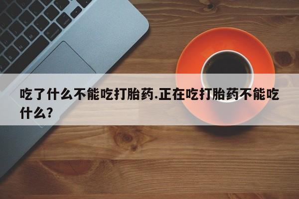 打胎药/流产药专卖微信吃了什么不能吃打胎药.正在吃打胎药不能吃什么？