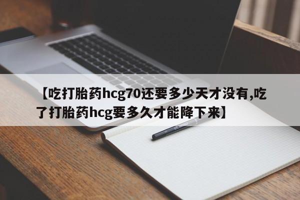 打胎药/流产药专卖微信【吃打胎药hcg70还要多少天才没有,吃了打胎药hcg要多久才能降下来】