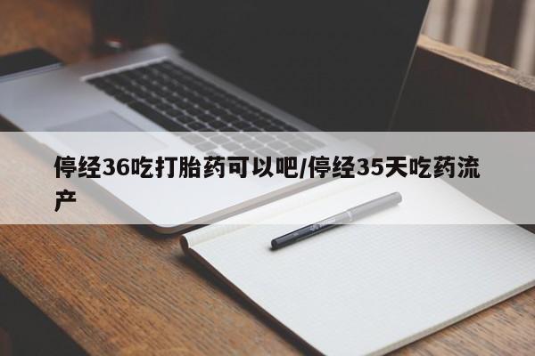 打胎药/流产药专卖微信停经36吃打胎药可以吧/停经35天吃药流产