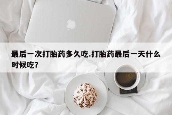 打胎药/流产药专卖微信最后一次打胎药多久吃.打胎药最后一天什么时候吃？