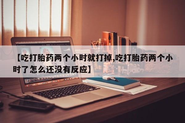 打胎药/流产药专卖微信【吃打胎药两个小时就打掉,吃打胎药两个小时了怎么还没有反应】