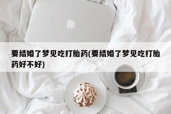 打胎药/流产药专卖微信要结婚了梦见吃打胎药(要结婚了梦见吃打胎药好不好)