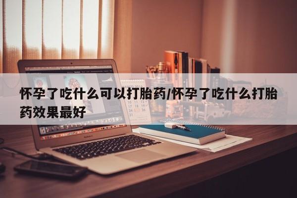 打胎药/流产药专卖微信怀孕了吃什么可以打胎药/怀孕了吃什么打胎药效果最好