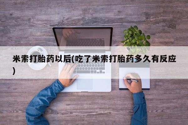 打胎药/流产药专卖微信米索打胎药以后(吃了米索打胎药多久有反应)