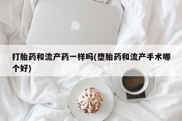 打胎药/流产药专卖微信打胎药和流产药一样吗(堕胎药和流产手术哪个好)