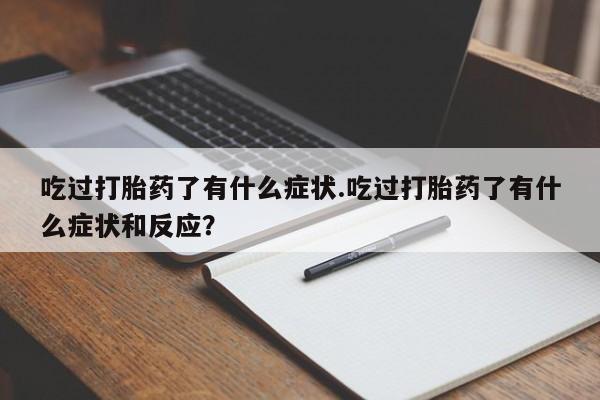打胎药/流产药专卖微信吃过打胎药了有什么症状.吃过打胎药了有什么症状和反应？