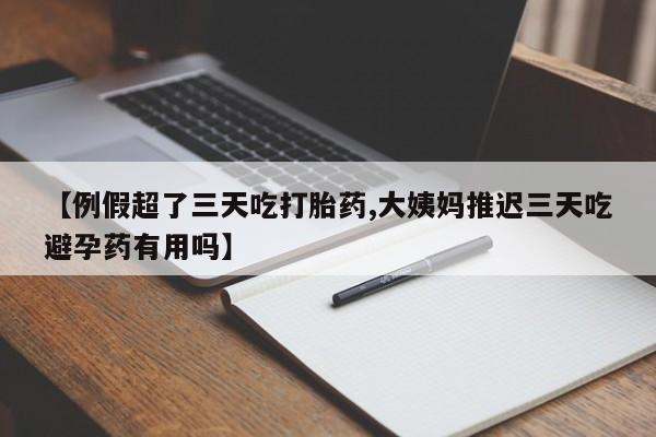 打胎药/流产药专卖微信【例假超了三天吃打胎药,大姨妈推迟三天吃避孕药有用吗】