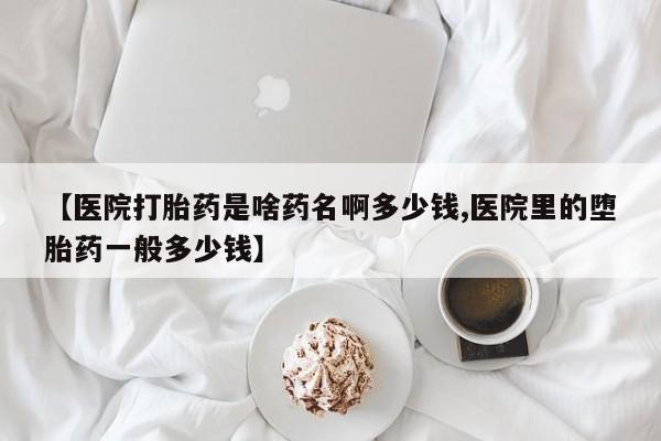 打胎药/流产药专卖微信【医院打胎药是啥药名啊多少钱,医院里的堕胎药一般多少钱】