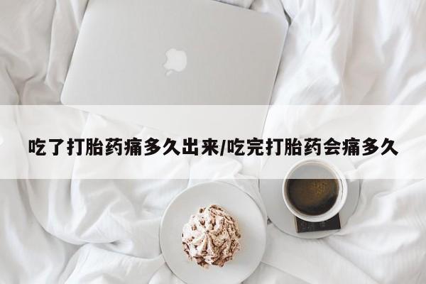 打胎药/流产药专卖微信吃了打胎药痛多久出来/吃完打胎药会痛多久