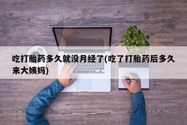 打胎药/流产药专卖微信吃打胎药多久就没月经了(吃了打胎药后多久来大姨妈)