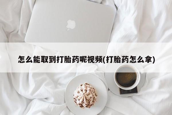 打胎药/流产药专卖微信怎么能取到打胎药呢视频(打胎药怎么拿)