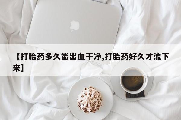 打胎药/流产药专卖微信【打胎药多久能出血干净,打胎药好久才流下来】