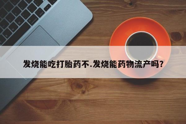 打胎药/流产药专卖微信发烧能吃打胎药不.发烧能药物流产吗？