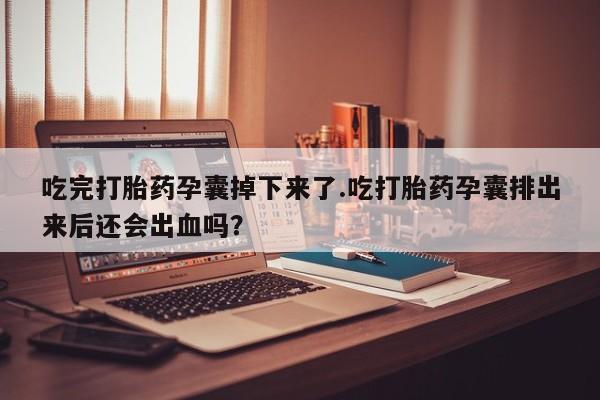 打胎药/流产药专卖微信吃完打胎药孕囊掉下来了.吃打胎药孕囊排出来后还会出血吗？