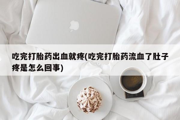 打胎药/流产药专卖微信吃完打胎药出血就疼(吃完打胎药流血了肚子疼是怎么回事)