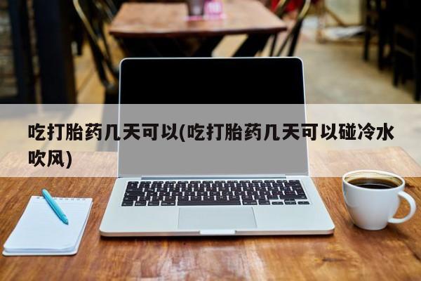 打胎药/流产药专卖微信吃打胎药几天可以(吃打胎药几天可以碰冷水吹风)