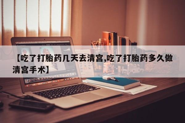 打胎药/流产药专卖微信【吃了打胎药几天去清宫,吃了打胎药多久做清宫手术】