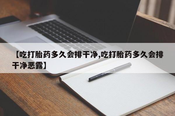 打胎药/流产药专卖微信【吃打胎药多久会排干净,吃打胎药多久会排干净恶露】