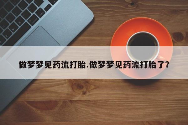 打胎药/流产药专卖微信做梦梦见药流打胎.做梦梦见药流打胎了？
