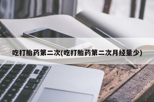 打胎药/流产药专卖微信吃打胎药第二次(吃打胎药第二次月经量少)
