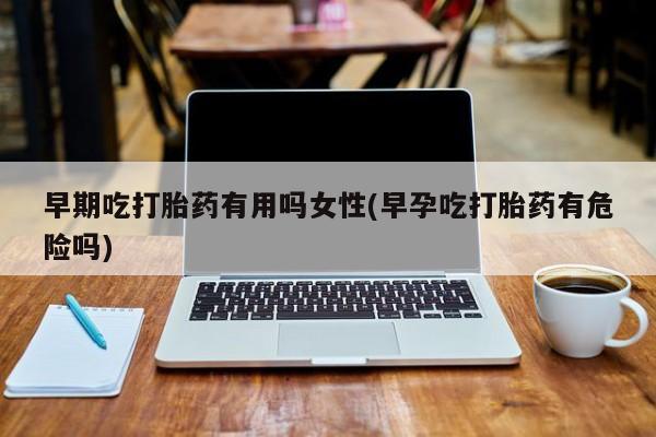 打胎药/流产药专卖微信早期吃打胎药有用吗女性(早孕吃打胎药有危险吗)