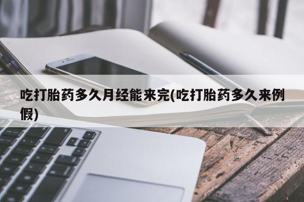 打胎药/流产药专卖微信吃打胎药多久月经能来完(吃打胎药多久来例假)