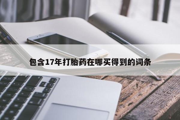 打胎药/流产药专卖微信包含17年打胎药在哪买得到的词条
