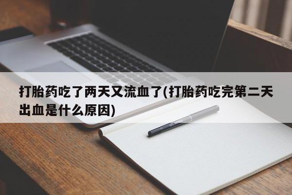 打胎药/流产药专卖微信打胎药吃了两天又流血了(打胎药吃完第二天出血是什么原因)