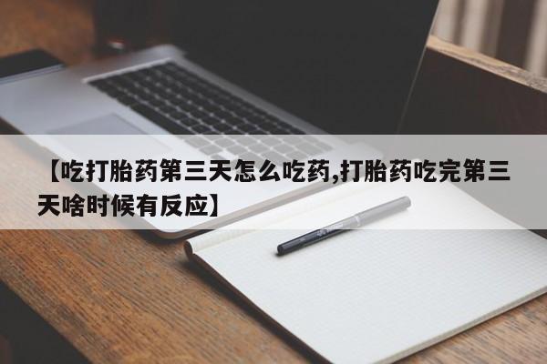 打胎药/流产药专卖微信【吃打胎药第三天怎么吃药,打胎药吃完第三天啥时候有反应】