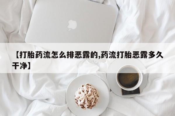 打胎药/流产药专卖微信【打胎药流怎么排恶露的,药流打胎恶露多久干净】