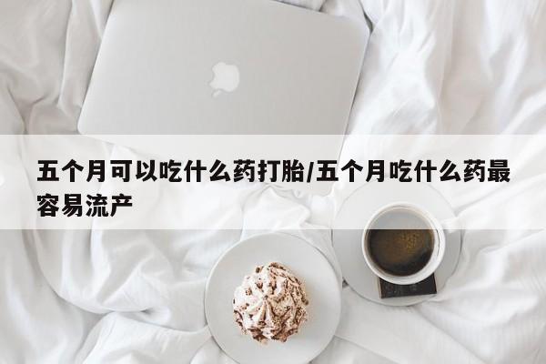 打胎药/流产药专卖微信五个月可以吃什么药打胎/五个月吃什么药最容易流产
