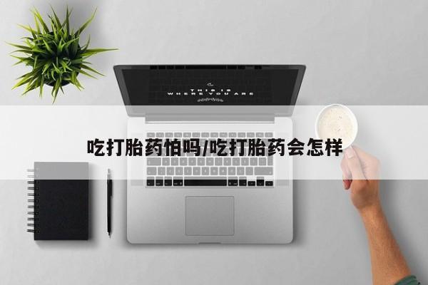 打胎药/流产药专卖微信吃打胎药怕吗/吃打胎药会怎样